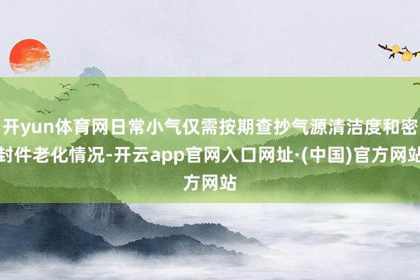 开yun体育网日常小气仅需按期查抄气源清洁度和密封件老化情况-开云app官网入口网址·(中国)官方网站