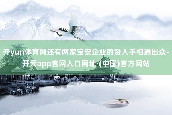开yun体育网还有两家宝安企业的贤人手相通出众-开云app官网入口网址·(中国)官方网站