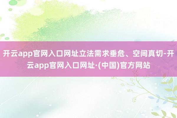 开云app官网入口网址立法需求垂危、空间真切-开云app官网入口网址·(中国)官方网站