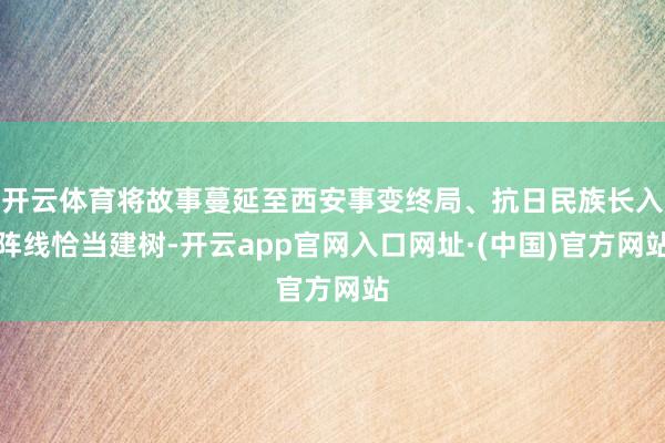 开云体育将故事蔓延至西安事变终局、抗日民族长入阵线恰当建树-开云app官网入口网址·(中国)官方网站