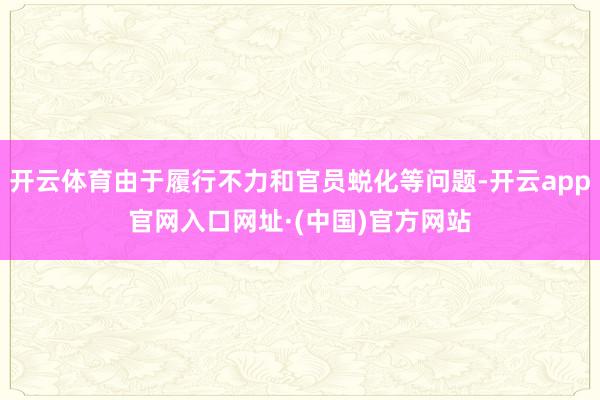 开云体育由于履行不力和官员蜕化等问题-开云app官网入口网址·(中国)官方网站