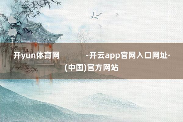 开yun体育网            -开云app官网入口网址·(中国)官方网站