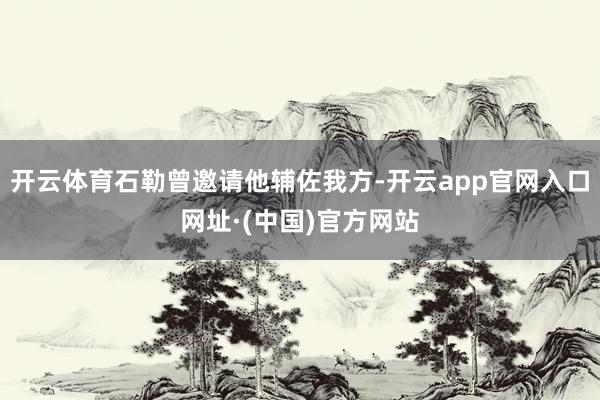 开云体育石勒曾邀请他辅佐我方-开云app官网入口网址·(中国)官方网站