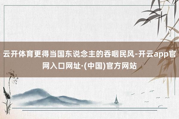 云开体育更得当国东说念主的吞咽民风-开云app官网入口网址·(中国)官方网站