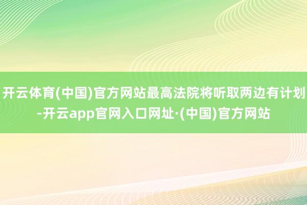 开云体育(中国)官方网站最高法院将听取两边有计划-开云app官网入口网址·(中国)官方网站