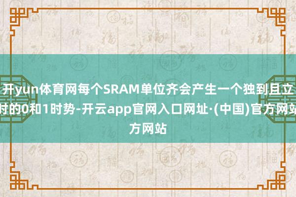 开yun体育网每个SRAM单位齐会产生一个独到且立时的0和1时势-开云app官网入口网址·(中国)官方网站