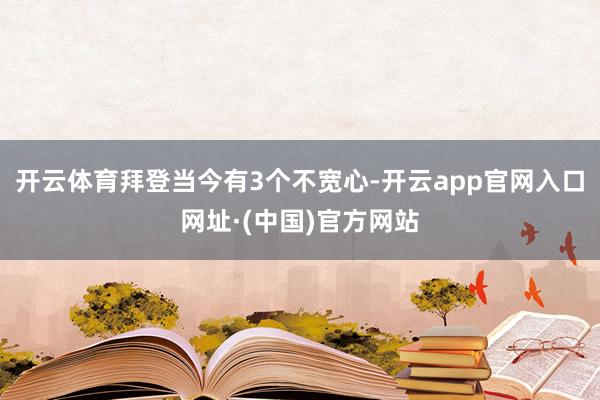 开云体育拜登当今有3个不宽心-开云app官网入口网址·(中国)官方网站