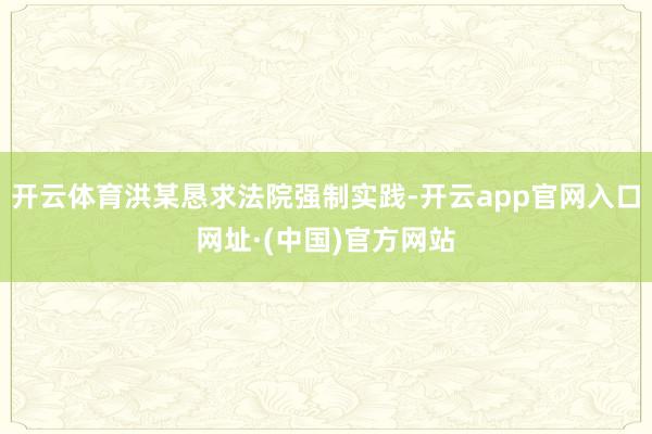 开云体育洪某恳求法院强制实践-开云app官网入口网址·(中国)官方网站