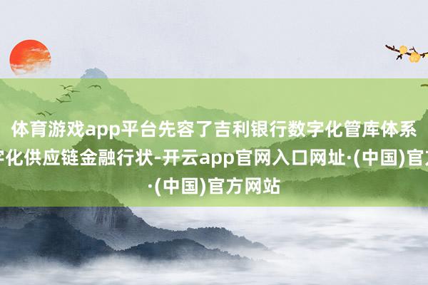 体育游戏app平台先容了吉利银行数字化管库体系和数字化供应链金融行状-开云app官网入口网址·(中国)官方网站