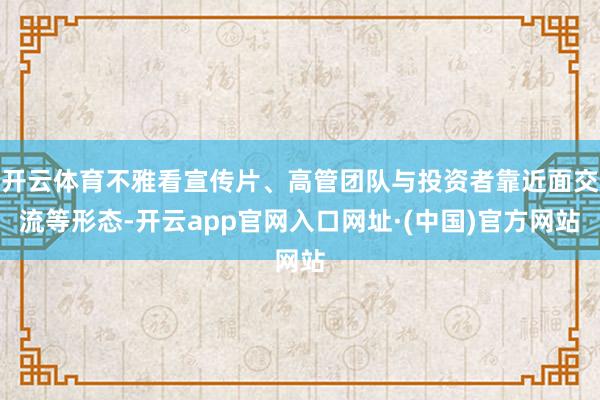 开云体育不雅看宣传片、高管团队与投资者靠近面交流等形态-开云app官网入口网址·(中国)官方网站