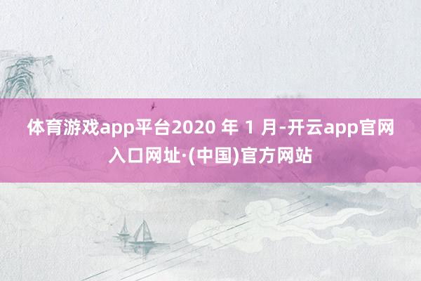 体育游戏app平台2020 年 1 月-开云app官网入口网址·(中国)官方网站