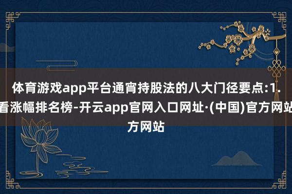 体育游戏app平台通宵持股法的八大门径要点:1.看涨幅排名榜-开云app官网入口网址·(中国)官方网站