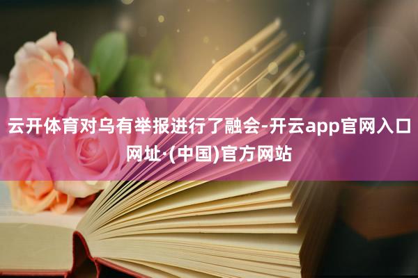 云开体育对乌有举报进行了融会-开云app官网入口网址·(中国)官方网站