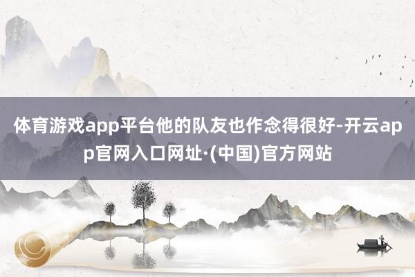 体育游戏app平台他的队友也作念得很好-开云app官网入口网址·(中国)官方网站