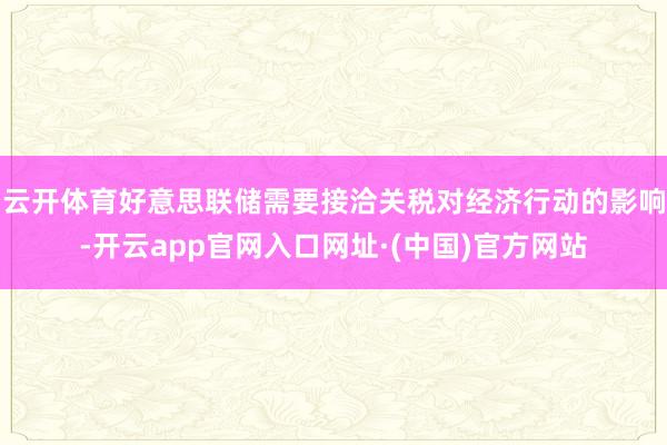 云开体育好意思联储需要接洽关税对经济行动的影响-开云app官网入口网址·(中国)官方网站