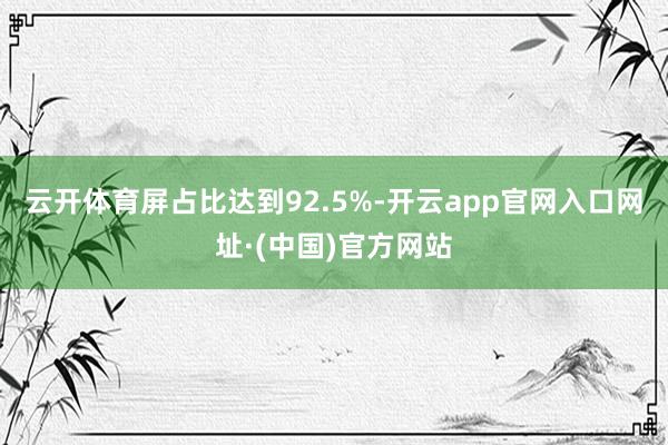 云开体育屏占比达到92.5%-开云app官网入口网址·(中国)官方网站