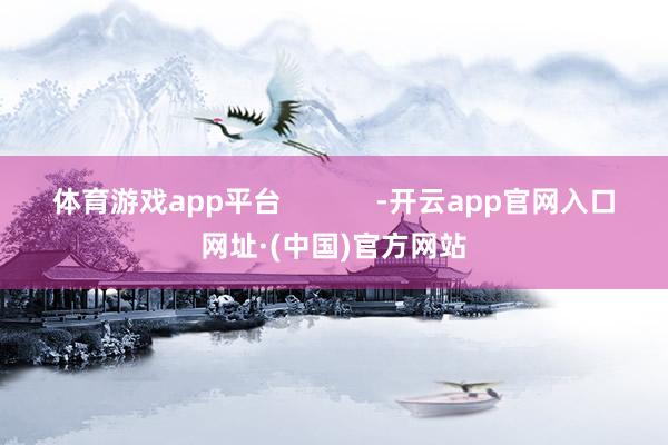 体育游戏app平台            -开云app官网入口网址·(中国)官方网站