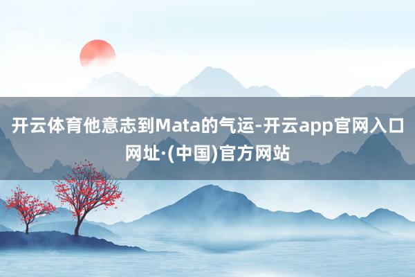 开云体育他意志到Mata的气运-开云app官网入口网址·(中国)官方网站