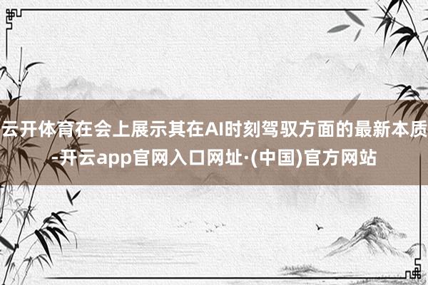 云开体育在会上展示其在AI时刻驾驭方面的最新本质-开云app官网入口网址·(中国)官方网站