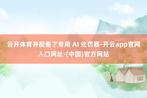 云开体育并配备了专用 AI 处罚器-开云app官网入口网址·(中国)官方网站