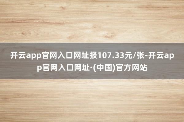 开云app官网入口网址报107.33元/张-开云app官网入口网址·(中国)官方网站