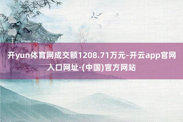 开yun体育网成交额1208.71万元-开云app官网入口网址·(中国)官方网站