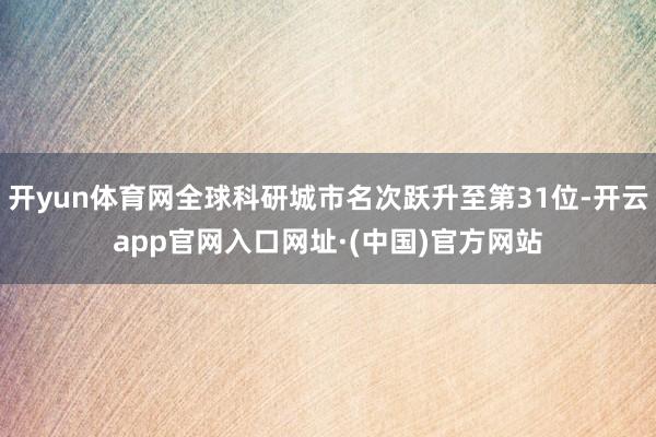 开yun体育网全球科研城市名次跃升至第31位-开云app官网入口网址·(中国)官方网站