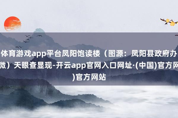 体育游戏app平台凤阳饱读楼（图源：凤阳县政府办官微）天眼查显现-开云app官网入口网址·(中国)官方网站