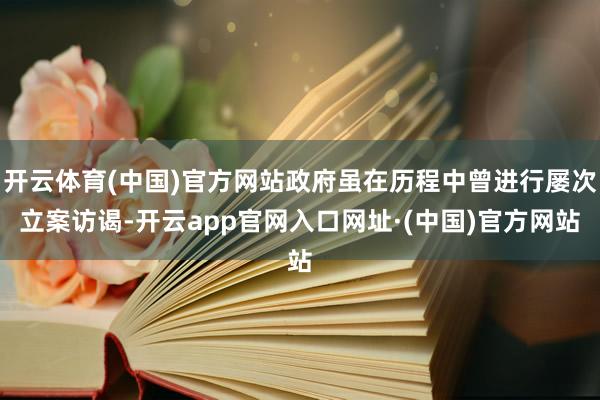 开云体育(中国)官方网站政府虽在历程中曾进行屡次立案访谒-开云app官网入口网址·(中国)官方网站