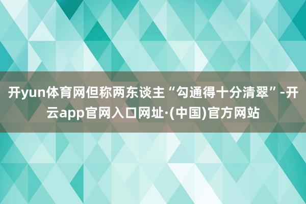开yun体育网但称两东谈主“勾通得十分清翠”-开云app官网入口网址·(中国)官方网站