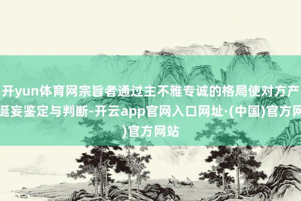 开yun体育网宗旨者通过主不雅专诚的格局使对方产生诞妄鉴定与判断-开云app官网入口网址·(中国)官方网站