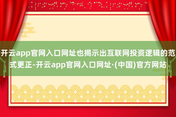开云app官网入口网址也揭示出互联网投资逻辑的范式更正-开云app官网入口网址·(中国)官方网站