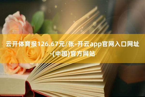 云开体育报126.67元/张-开云app官网入口网址·(中国)官方网站