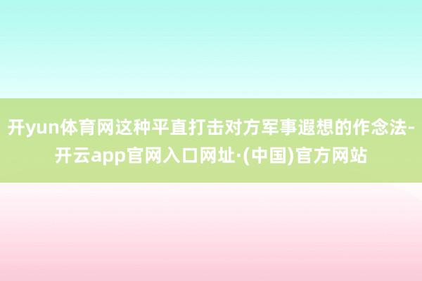 开yun体育网这种平直打击对方军事遐想的作念法-开云app官网入口网址·(中国)官方网站