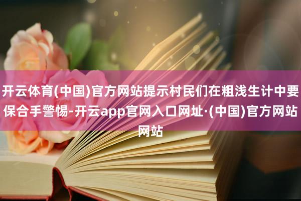 开云体育(中国)官方网站提示村民们在粗浅生计中要保合手警惕-开云app官网入口网址·(中国)官方网站