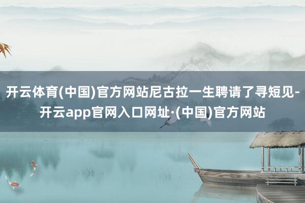 开云体育(中国)官方网站尼古拉一生聘请了寻短见-开云app官网入口网址·(中国)官方网站
