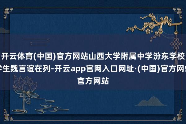 开云体育(中国)官方网站山西大学附属中学汾东学校学生魏言谊在列-开云app官网入口网址·(中国)官方网站