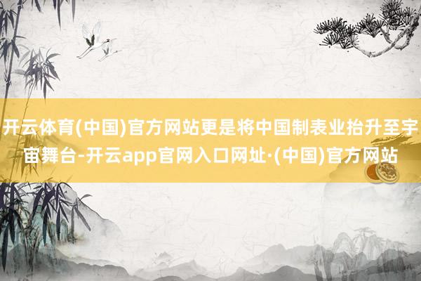 开云体育(中国)官方网站更是将中国制表业抬升至宇宙舞台-开云app官网入口网址·(中国)官方网站