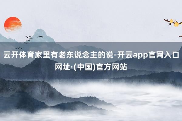 云开体育家里有老东说念主的说-开云app官网入口网址·(中国)官方网站