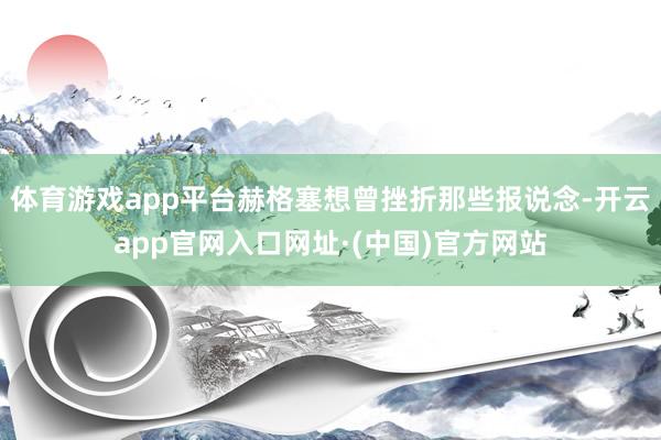 体育游戏app平台赫格塞想曾挫折那些报说念-开云app官网入口网址·(中国)官方网站