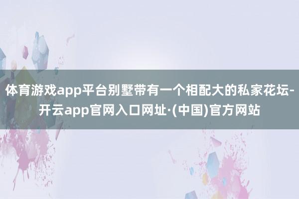 体育游戏app平台别墅带有一个相配大的私家花坛-开云app官网入口网址·(中国)官方网站