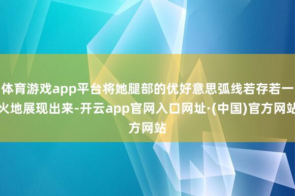 体育游戏app平台将她腿部的优好意思弧线若存若一火地展现出来-开云app官网入口网址·(中国)官方网站