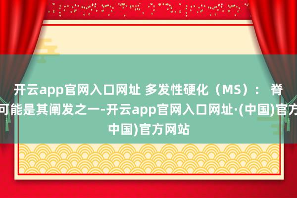 开云app官网入口网址 多发性硬化（MS）： 脊髓炎可能是其阐发之一-开云app官网入口网址·(中国)官方网站