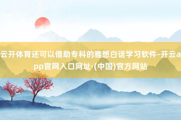 云开体育还可以借助专科的雅想白话学习软件-开云app官网入口网址·(中国)官方网站
