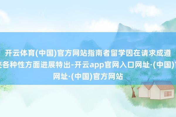 开云体育(中国)官方网站指南者留学因在请求成遵守和奇迹各种性方面进展特出-开云app官网入口网址·(中国)官方网站