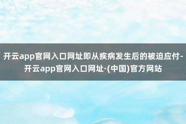 开云app官网入口网址即从疾病发生后的被迫应付-开云app官网入口网址·(中国)官方网站