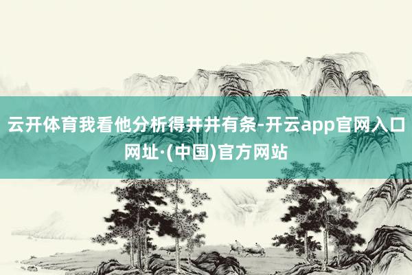 云开体育我看他分析得井井有条-开云app官网入口网址·(中国)官方网站