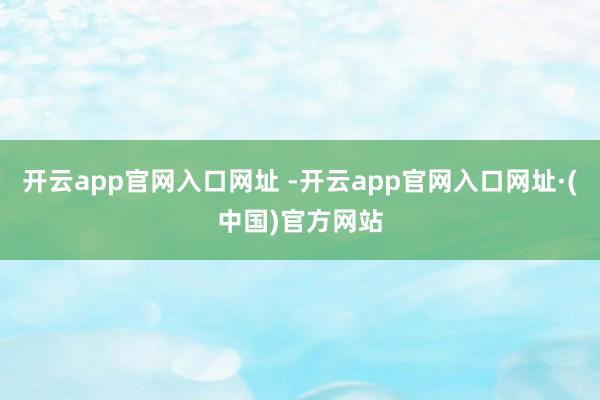 开云app官网入口网址 -开云app官网入口网址·(中国)官方网站