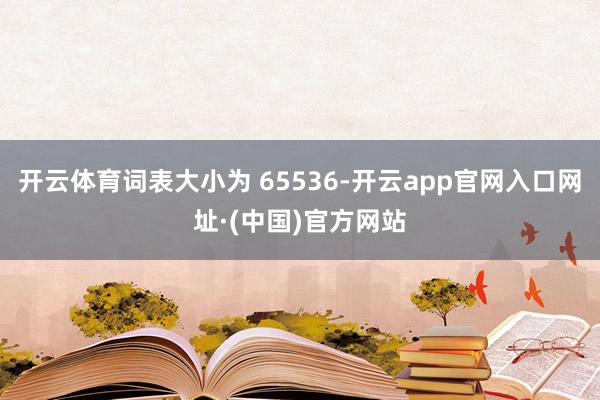 开云体育词表大小为 65536-开云app官网入口网址·(中国)官方网站