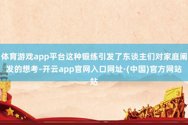 体育游戏app平台这种锻练引发了东谈主们对家庭阐发的想考-开云app官网入口网址·(中国)官方网站